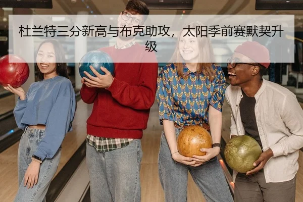 杜兰特三分新高与布克助攻，太阳季前赛默契升级